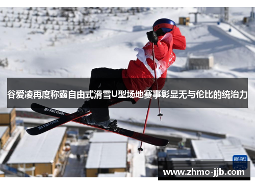 谷爱凌再度称霸自由式滑雪U型场地赛事彰显无与伦比的统治力