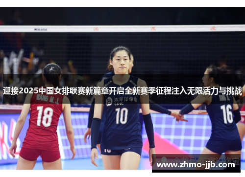 迎接2025中国女排联赛新篇章开启全新赛季征程注入无限活力与挑战