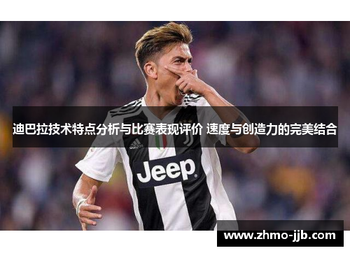 迪巴拉技术特点分析与比赛表现评价 速度与创造力的完美结合