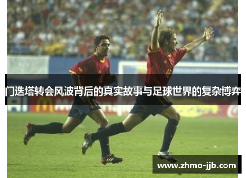 门迭塔转会风波背后的真实故事与足球世界的复杂博弈