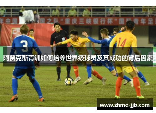 阿贾克斯青训如何培养世界级球员及其成功的背后因素