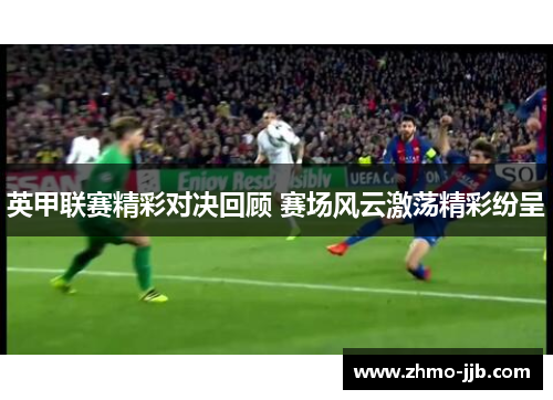 英甲联赛精彩对决回顾 赛场风云激荡精彩纷呈
