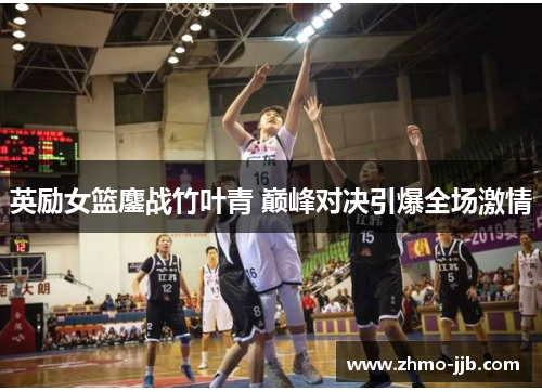 英励女篮鏖战竹叶青 巅峰对决引爆全场激情
