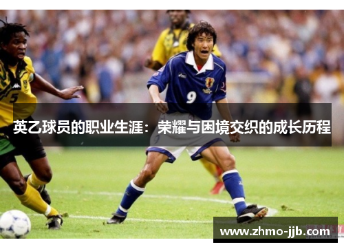 英乙球员的职业生涯：荣耀与困境交织的成长历程