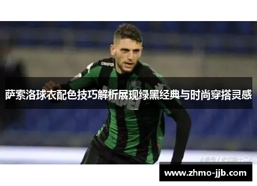 萨索洛球衣配色技巧解析展现绿黑经典与时尚穿搭灵感