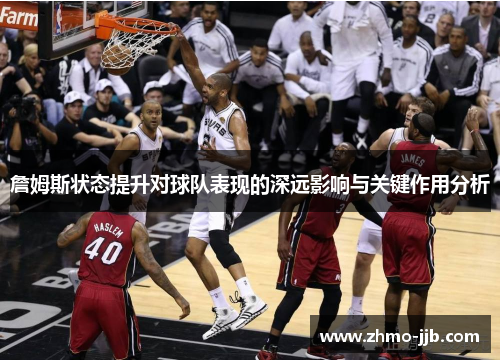 詹姆斯状态提升对球队表现的深远影响与关键作用分析
