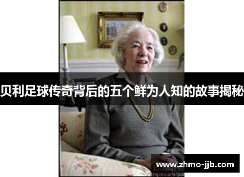 贝利足球传奇背后的五个鲜为人知的故事揭秘