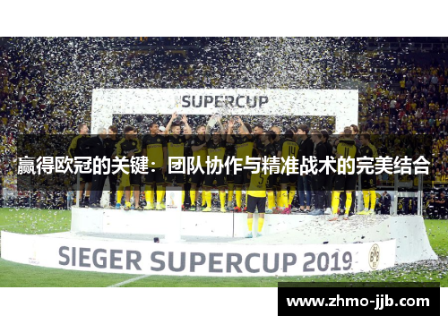 赢得欧冠的关键：团队协作与精准战术的完美结合