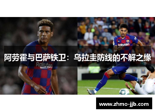 阿劳霍与巴萨铁卫：乌拉圭防线的不解之缘