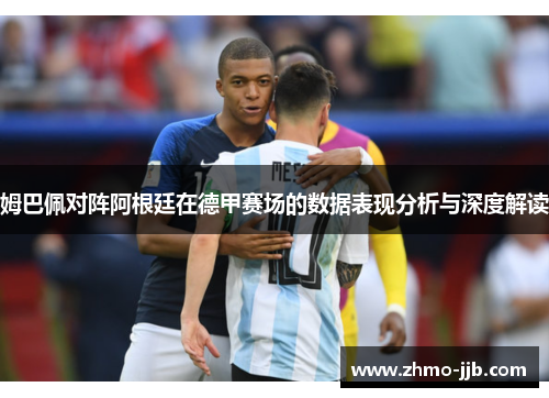 姆巴佩对阵阿根廷在德甲赛场的数据表现分析与深度解读