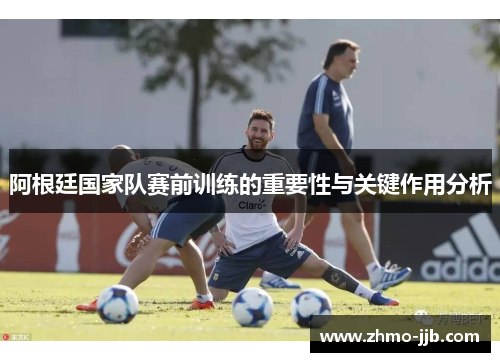阿根廷国家队赛前训练的重要性与关键作用分析