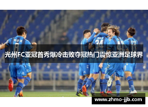 光州FC亚冠首秀爆冷击败夺冠热门震惊亚洲足球界