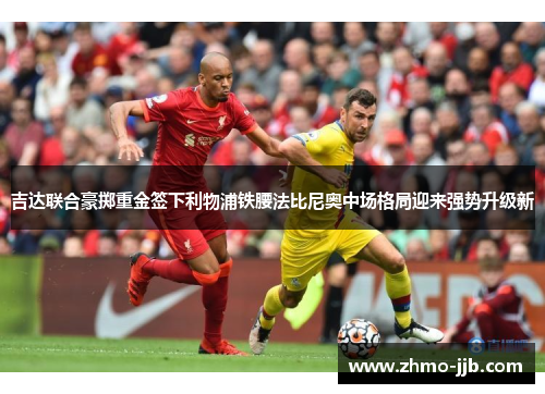 吉达联合豪掷重金签下利物浦铁腰法比尼奥中场格局迎来强势升级新