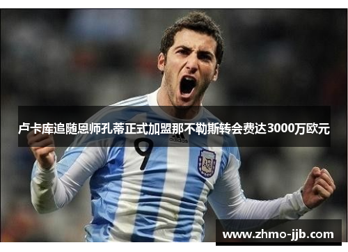 卢卡库追随恩师孔蒂正式加盟那不勒斯转会费达3000万欧元