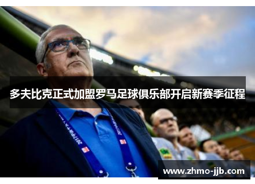 多夫比克正式加盟罗马足球俱乐部开启新赛季征程