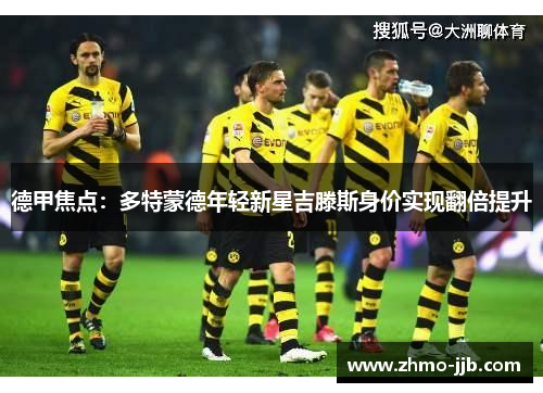 德甲焦点：多特蒙德年轻新星吉滕斯身价实现翻倍提升