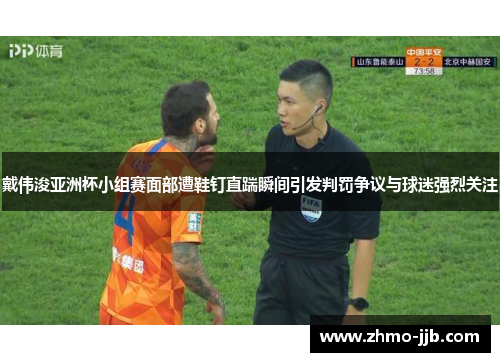 戴伟浚亚洲杯小组赛面部遭鞋钉直踹瞬间引发判罚争议与球迷强烈关注