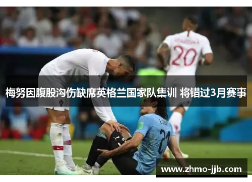 梅努因腹股沟伤缺席英格兰国家队集训 将错过3月赛事