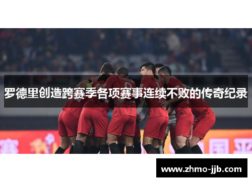 罗德里创造跨赛季各项赛事连续不败的传奇纪录