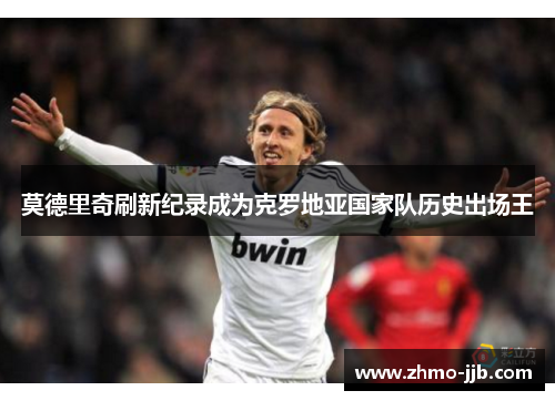 莫德里奇刷新纪录成为克罗地亚国家队历史出场王