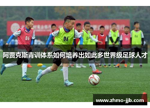 阿贾克斯青训体系如何培养出如此多世界级足球人才