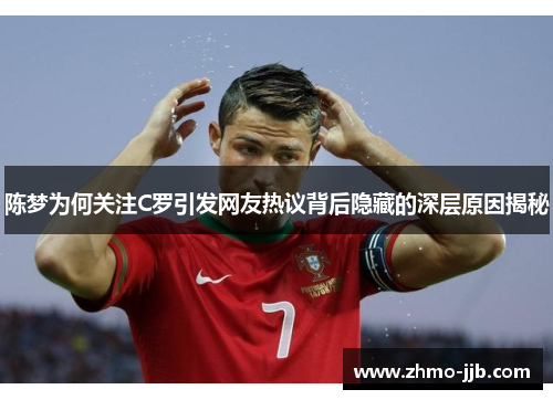 陈梦为何关注C罗引发网友热议背后隐藏的深层原因揭秘