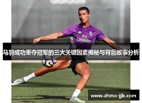 马羽成功重夺冠军的三大关键因素揭秘与背后故事分析