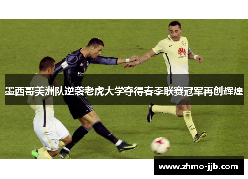墨西哥美洲队逆袭老虎大学夺得春季联赛冠军再创辉煌